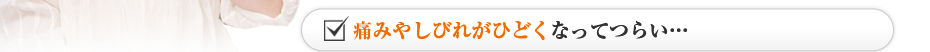 痛みやしびれがひどくなってつらい…