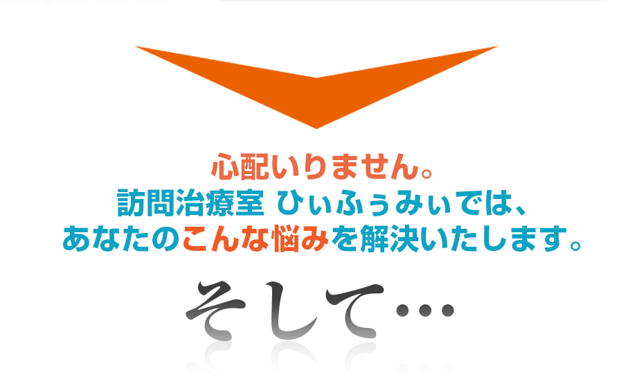 心配いりません。はり灸マッサージ 訪問治療室 ひぃふぅみぃ  では、あなたのこんな悩みを解決いたします。そして・・・