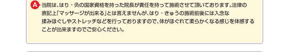 当院には、はり・灸の国家資格を持ったスタッフもいますので、 痛みが強い場合など症状に合わせて必要であればはり・灸も行います。 はり・灸の場合も健康保険が適応されますのでわずかな負担でご利用できます。