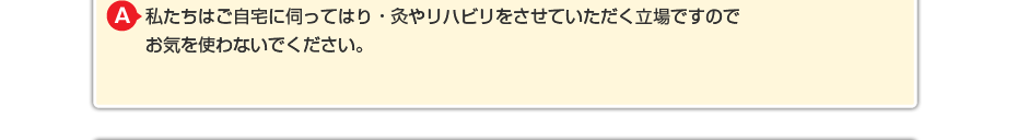 私たちはご自宅に伺ってマッサージをさせていただく立場ですので お気を使わないでください。