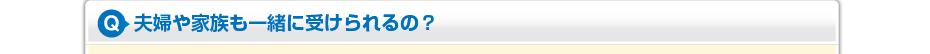 夫婦や家族も一緒に受けられるの？