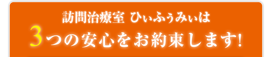 はり灸マッサージ 訪問治療室 ひぃふぅみぃ  は3つの安心をお約束します!