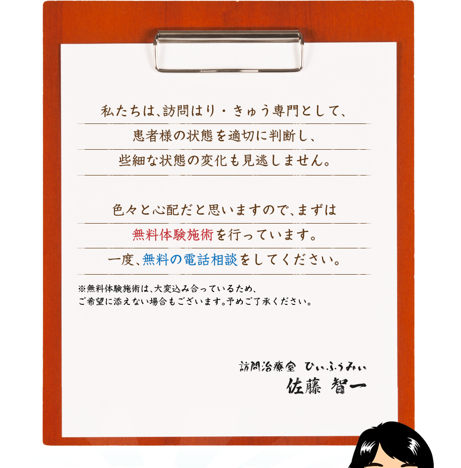 私たちは、訪問マッサージ専門として、患者様の状態を適切に判断し、些細な状態の変化も見逃しません。色々と心配だと思いますので、まずは無料体験マッサージを行っています。一度、無料の電話相談をしてください。